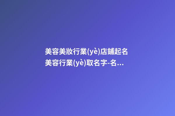 美容美妝行業(yè)店鋪起名 美容行業(yè)取名字-名學(xué)網(wǎng)-第1張-店鋪起名-玄機(jī)派